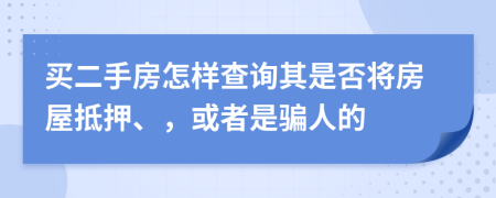 买二手房怎样查询其是否将房屋抵押、，或者是骗人的