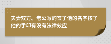 夫妻双方。老公写的签了他的名字按了他的手印有没有法律效应