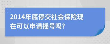 2014年底停交社会保险现在可以申请摇号吗?