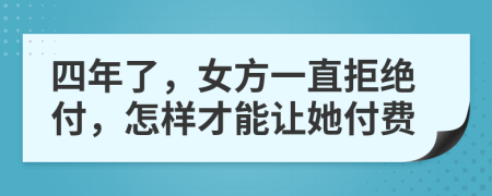 四年了，女方一直拒绝付，怎样才能让她付费