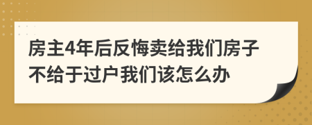 房主4年后反悔卖给我们房子不给于过户我们该怎么办