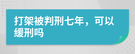 打架被判刑七年，可以缓刑吗