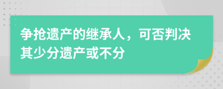 争抢遗产的继承人，可否判决其少分遗产或不分