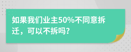 如果我们业主50%不同意拆迁，可以不拆吗？