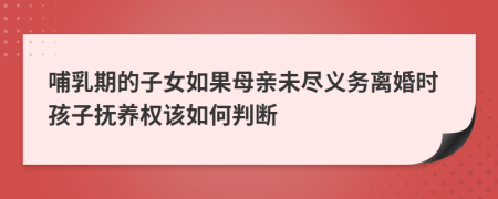 哺乳期的子女如果母亲未尽义务离婚时孩子抚养权该如何判断