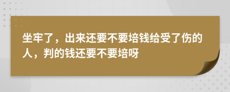 坐牢了，出来还要不要培钱给受了伤的人，判的钱还要不要培呀