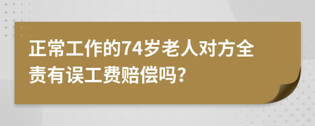 正常工作的74岁老人对方全责有误工费赔偿吗？