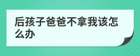 后孩子爸爸不拿我该怎么办