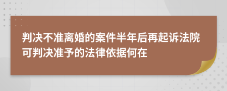 判决不准离婚的案件半年后再起诉法院可判决准予的法律依据何在