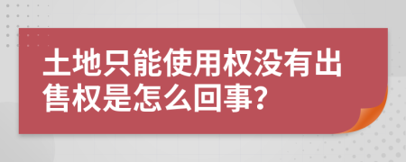 土地只能使用权没有出售权是怎么回事？