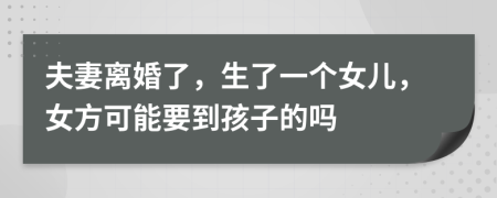 夫妻离婚了，生了一个女儿，女方可能要到孩子的吗