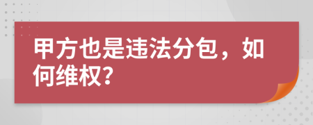 甲方也是违法分包，如何维权？