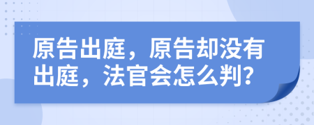 原告出庭，原告却没有出庭，法官会怎么判？