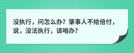 没执行，问怎么办？肇事人不给倍付，说，没法执行，该咱办？
