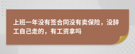 上班一年没有签合同没有卖保险，没辞工自己走的，有工资拿吗