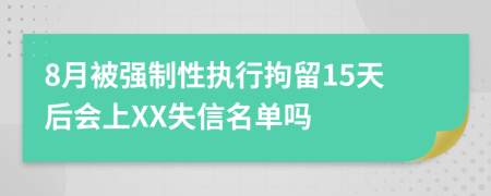 8月被强制性执行拘留15天后会上XX失信名单吗