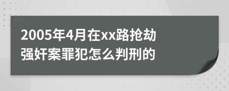 2005年4月在xx路抢劫强奸案罪犯怎么判刑的