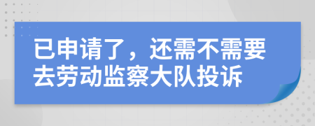 已申请了，还需不需要去劳动监察大队投诉