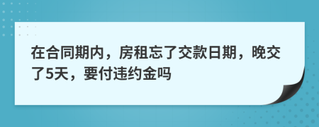 在合同期内，房租忘了交款日期，晚交了5天，要付违约金吗