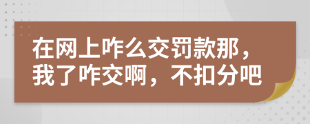 在网上咋么交罚款那，我了咋交啊，不扣分吧