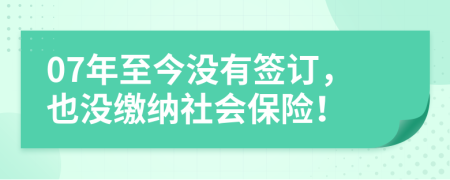 07年至今没有签订，也没缴纳社会保险！