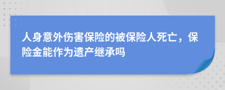 人身意外伤害保险的被保险人死亡，保险金能作为遗产继承吗