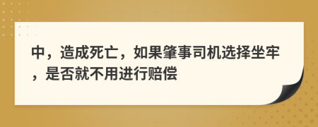 中，造成死亡，如果肇事司机选择坐牢，是否就不用进行赔偿