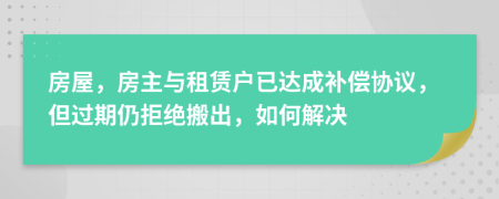 房屋，房主与租赁户已达成补偿协议，但过期仍拒绝搬出，如何解决