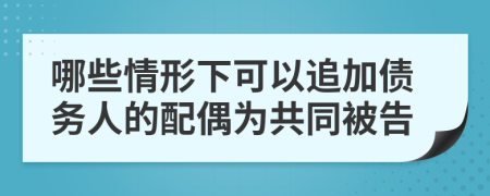 哪些情形下可以追加债务人的配偶为共同被告