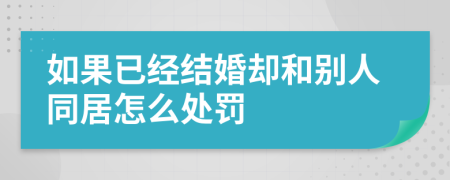 如果已经结婚却和别人同居怎么处罚