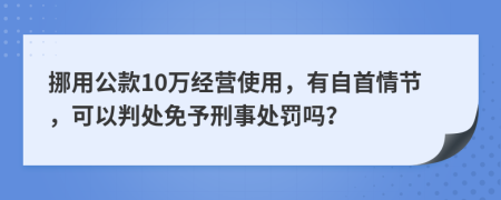 挪用公款10万经营使用，有自首情节，可以判处免予刑事处罚吗？