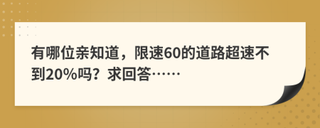 有哪位亲知道，限速60的道路超速不到20％吗？求回答……