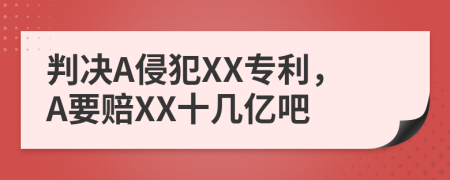 判决A侵犯XX专利，A要赔XX十几亿吧