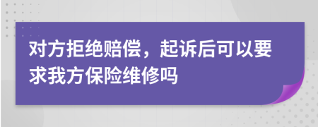 对方拒绝赔偿，起诉后可以要求我方保险维修吗