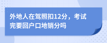 外地人在驾照扣12分，考试完要回户口地销分吗