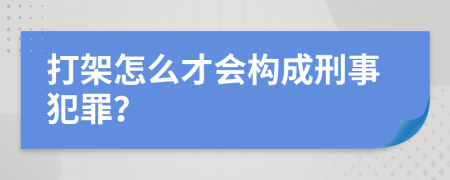 打架怎么才会构成刑事犯罪？