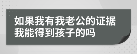 如果我有我老公的证据我能得到孩子的吗