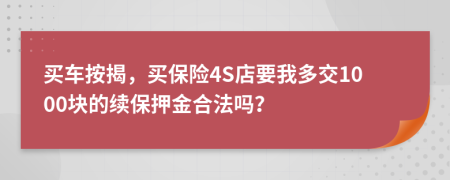 买车按揭，买保险4S店要我多交1000块的续保押金合法吗？