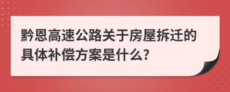 黔恩高速公路关于房屋拆迁的具体补偿方案是什么?