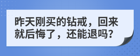 昨天刚买的钻戒，回来就后悔了，还能退吗？