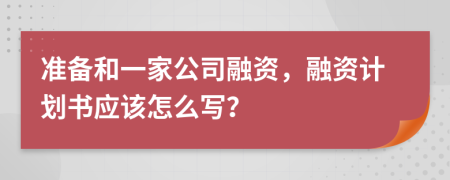 准备和一家公司融资，融资计划书应该怎么写？