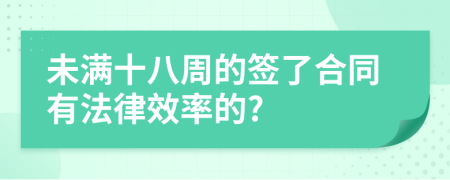 未满十八周的签了合同有法律效率的?