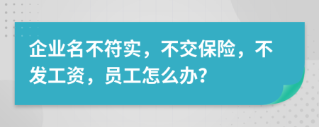 企业名不符实，不交保险，不发工资，员工怎么办？