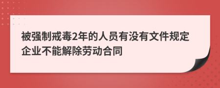 被强制戒毒2年的人员有没有文件规定企业不能解除劳动合同