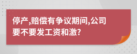 停产,赔偿有争议期间,公司要不要发工资和激?