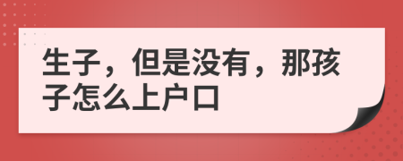 生子，但是没有，那孩子怎么上户口