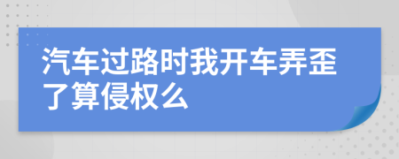 汽车过路时我开车弄歪了算侵权么