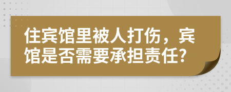 住宾馆里被人打伤，宾馆是否需要承担责任?