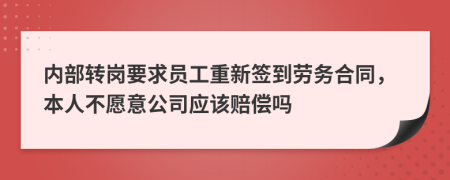 内部转岗要求员工重新签到劳务合同，本人不愿意公司应该赔偿吗