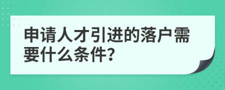 申请人才引进的落户需要什么条件？